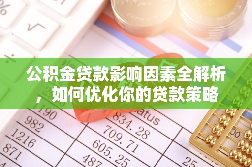 梓官公积金贷款影响因素全解析，如何优化你的贷款策略