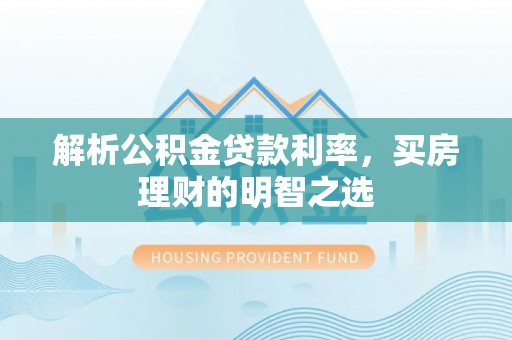 梓官解析公积金贷款利率，买房理财的明智之选