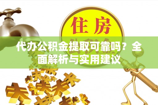 梓官代办公积金提取可靠吗？全面解析与实用建议