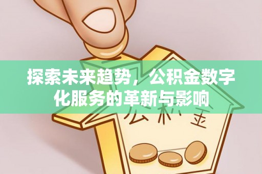 梓官探索未来趋势，公积金数字化服务的革新与影响