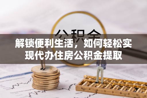 梓官解锁便利生活，如何轻松实现代办住房公积金提取