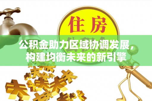 梓官公积金助力区域协调发展，构建均衡未来的新引擎