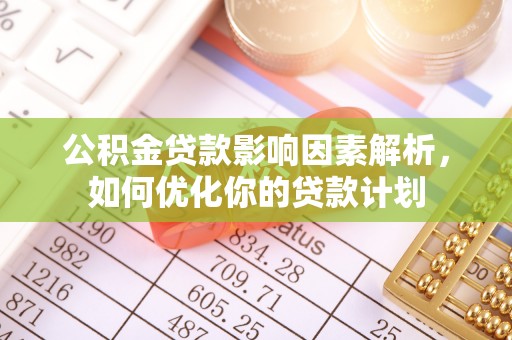 梓官公积金贷款影响因素解析，如何优化你的贷款计划