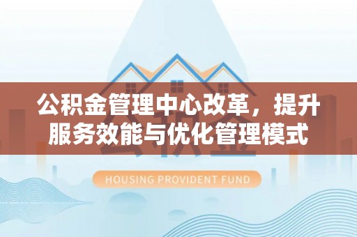 梓官公积金管理中心改革，提升服务效能与优化管理模式