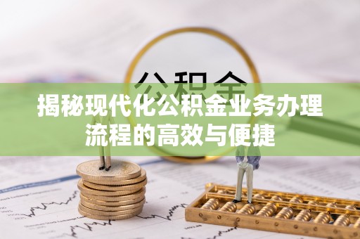 梓官揭秘现代化公积金业务办理流程的高效与便捷