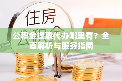 梓官公积金提取代办哪里有？全面解析与服务指南
