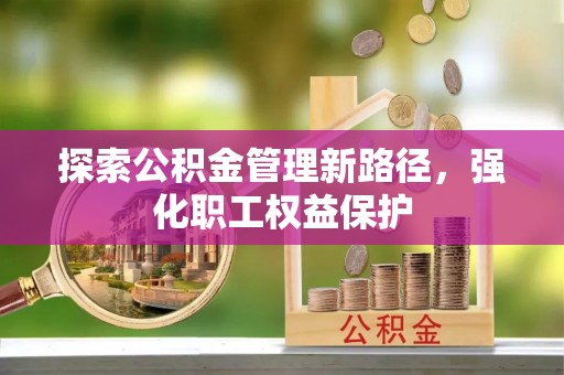 梓官探索公积金管理新路径，强化职工权益保护