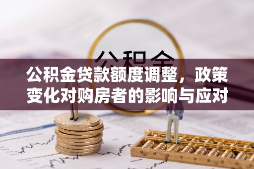 梓官公积金贷款额度调整，政策变化对购房者的影响与应对策略