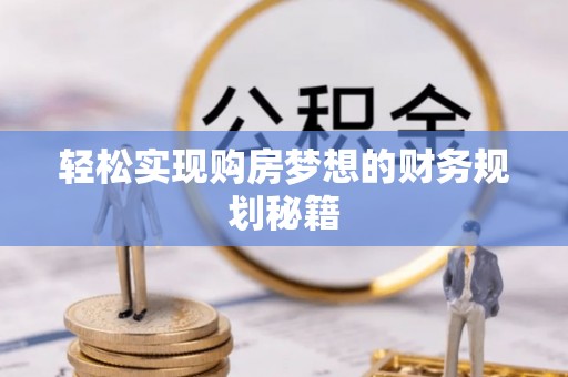 梓官轻松实现购房梦想的财务规划秘籍