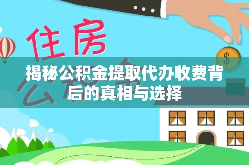 梓官揭秘公积金提取代办收费背后的真相与选择
