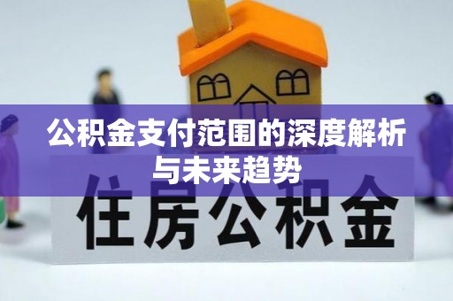 梓官公积金支付范围的深度解析与未来趋势