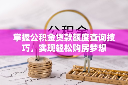 梓官掌握公积金贷款额度查询技巧，实现轻松购房梦想