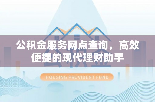 梓官公积金服务网点查询，高效便捷的现代理财助手