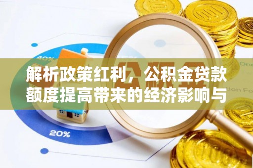 梓官解析政策红利，公积金贷款额度提高带来的经济影响与生活改变