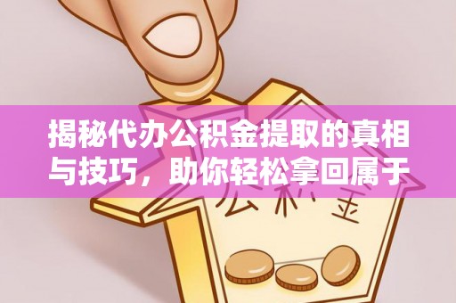 梓官揭秘代办公积金提取的真相与技巧，助你轻松拿回属于你的钱