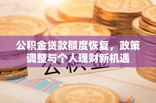 梓官公积金贷款额度恢复，政策调整与个人理财新机遇