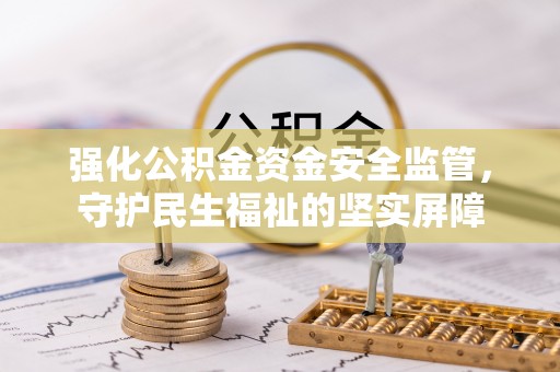 梓官强化公积金资金安全监管，守护民生福祉的坚实屏障
