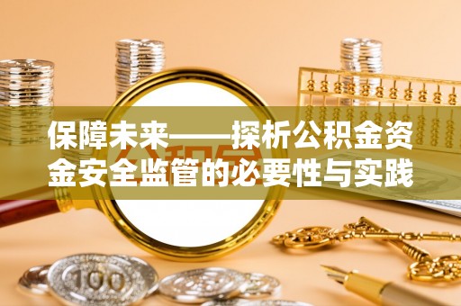 梓官保障未来——探析公积金资金安全监管的必要性与实践路径