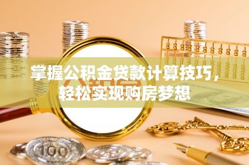 梓官掌握公积金贷款计算技巧，轻松实现购房梦想