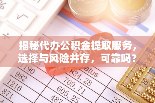 梓官揭秘代办公积金提取服务，选择与风险并存，可靠吗？
