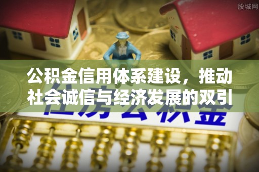 梓官公积金信用体系建设，推动社会诚信与经济发展的双引擎