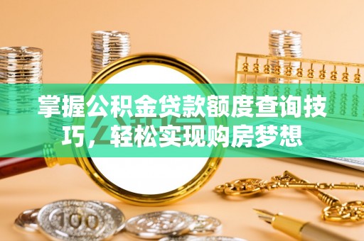 梓官掌握公积金贷款额度查询技巧，轻松实现购房梦想