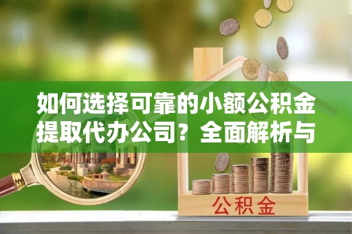 梓官如何选择可靠的小额公积金提取代办公司？全面解析与实用指南