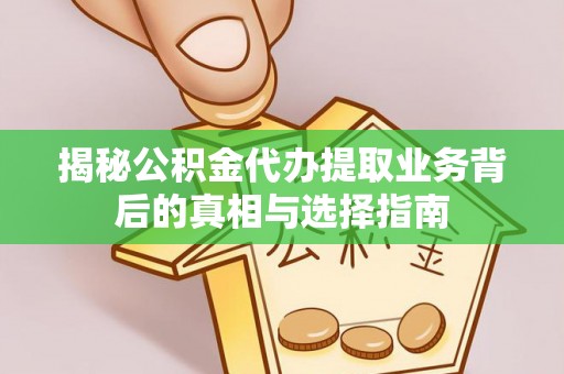 梓官揭秘公积金代办提取业务背后的真相与选择指南