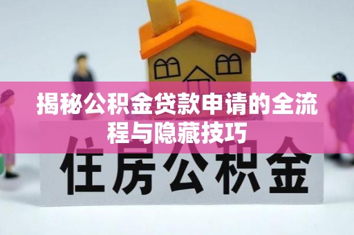 梓官揭秘公积金贷款申请的全流程与隐藏技巧