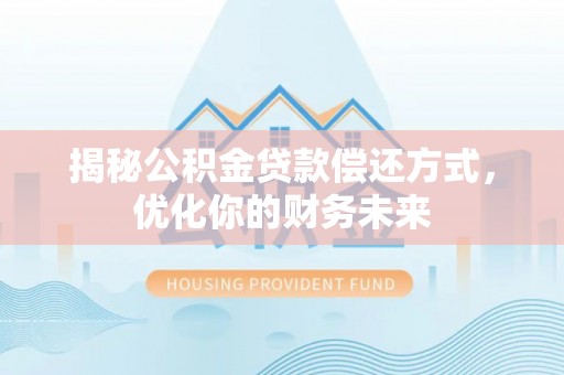 梓官揭秘公积金贷款偿还方式，优化你的财务未来