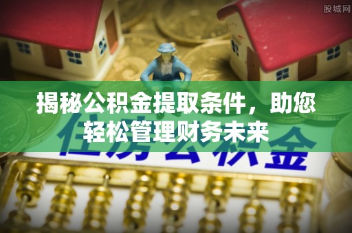 梓官揭秘公积金提取条件，助您轻松管理财务未来