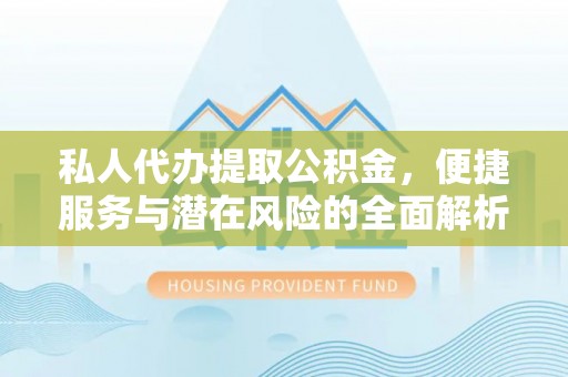 梓官私人代办提取公积金，便捷服务与潜在风险的全面解析