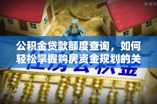 梓官公积金贷款额度查询，如何轻松掌握购房资金规划的关键