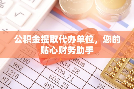梓官公积金提取代办单位，您的贴心财务助手