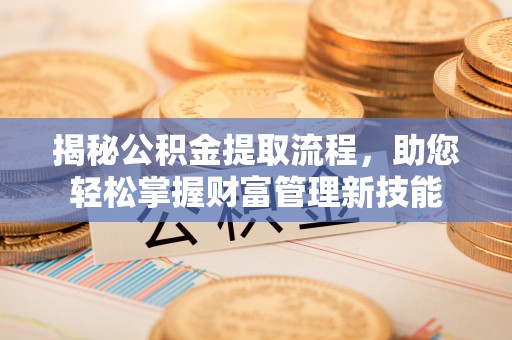 梓官揭秘公积金提取流程，助您轻松掌握财富管理新技能