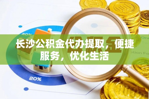 梓官长沙公积金代办提取，便捷服务，优化生活