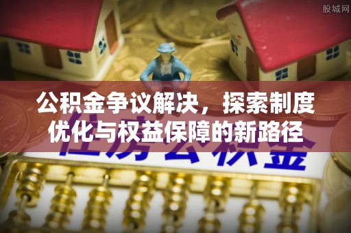 梓官公积金争议解决，探索制度优化与权益保障的新路径