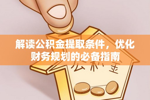 梓官解读公积金提取条件，优化财务规划的必备指南