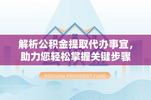梓官解析公积金提取代办事宜，助力您轻松掌握关键步骤