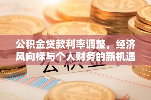 梓官公积金贷款利率调整，经济风向标与个人财务的新机遇