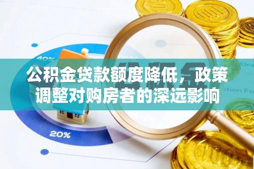 梓官公积金贷款额度降低，政策调整对购房者的深远影响