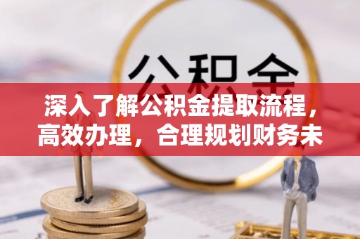 梓官深入了解公积金提取流程，高效办理，合理规划财务未来