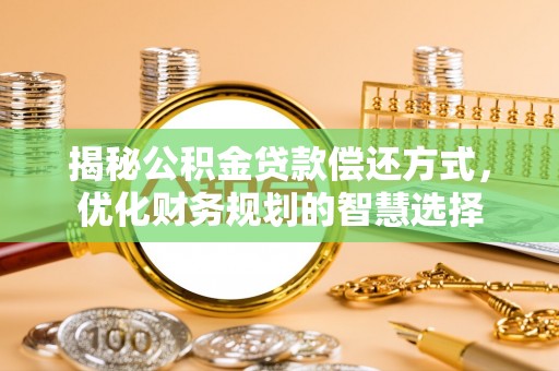 梓官揭秘公积金贷款偿还方式，优化财务规划的智慧选择