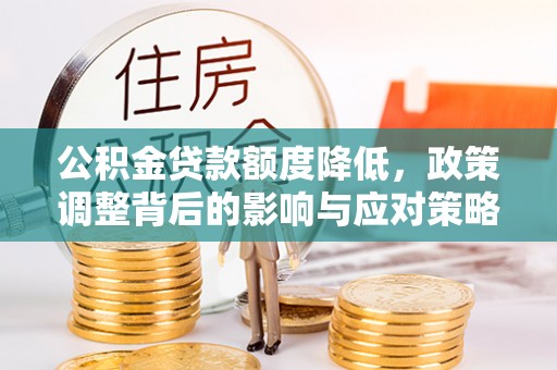 梓官公积金贷款额度降低，政策调整背后的影响与应对策略