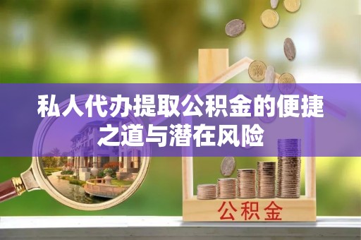 梓官私人代办提取公积金的便捷之道与潜在风险
