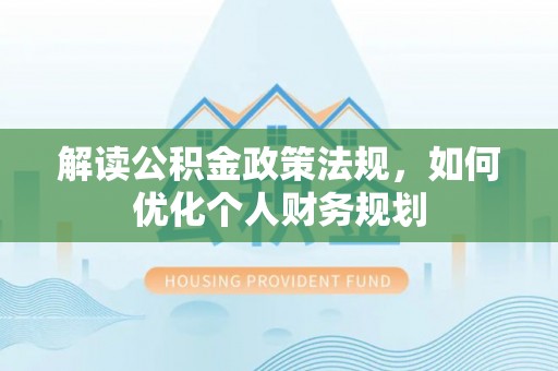 梓官解读公积金政策法规，如何优化个人财务规划