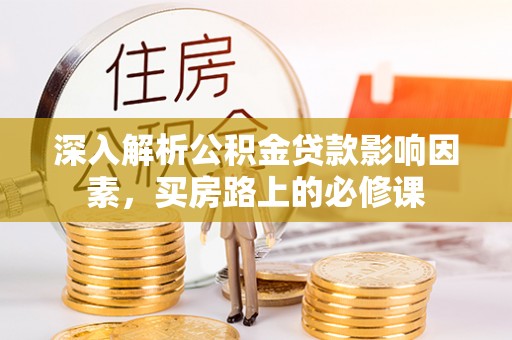 梓官深入解析公积金贷款影响因素，买房路上的必修课