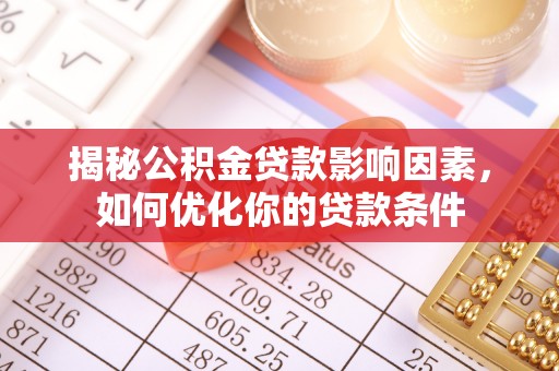梓官揭秘公积金贷款影响因素，如何优化你的贷款条件