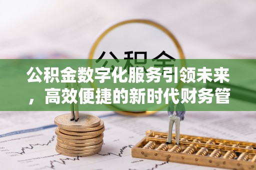 梓官公积金数字化服务引领未来，高效便捷的新时代财务管理