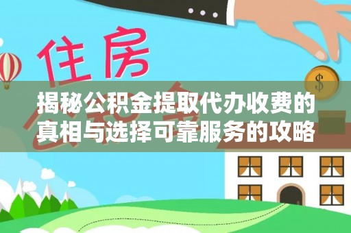 梓官揭秘公积金提取代办收费的真相与选择可靠服务的攻略